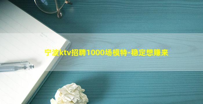 宁波ktv招聘1000场模特-稳定想赚来